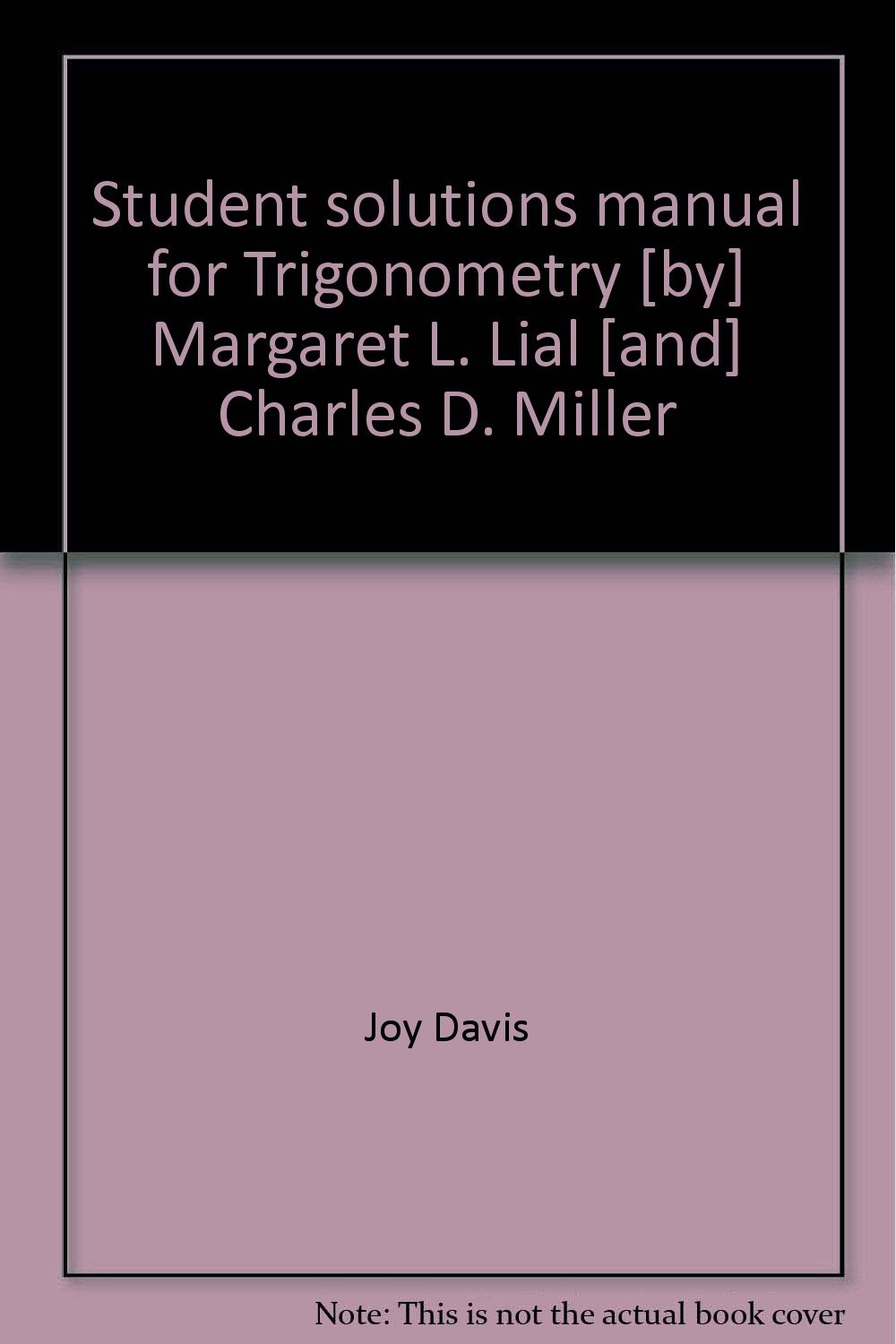 Student solutions manual for Trigonometry [by] Margaret L. Lial [and]  Charles D. Miller Paperback – 1985