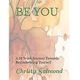 BE YOU: A 52 Week Journey Towards Rediscovering Yourself