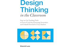 Design Thinking in the Classroom: Easy-to-Use Teaching Tools to Foster Creativity, Encourage Innovation, and Unleash Potential in Every Student (Books for Teachers)