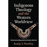 Indigenous Theology and the Western Worldview: A Decolonized Approach to Christian Doctrine (Acadia Studies in Bible and Theo