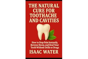 The Natural Cure for Toothache and Cavities: How to Stop Pain Instantly, Reverse Decay, and Heal Your Teeth Without Drills or
