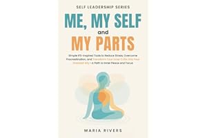 Me, my Self and my Parts: Simple IFS-Inspired Tools to Reduce Stress, Overcome Procrastination, and Transform Your Inner Critic Into Your Greatest Ally - A Path to Inner Peace and Focus