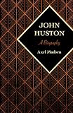 John Huston: A Biography by Axel Madsen