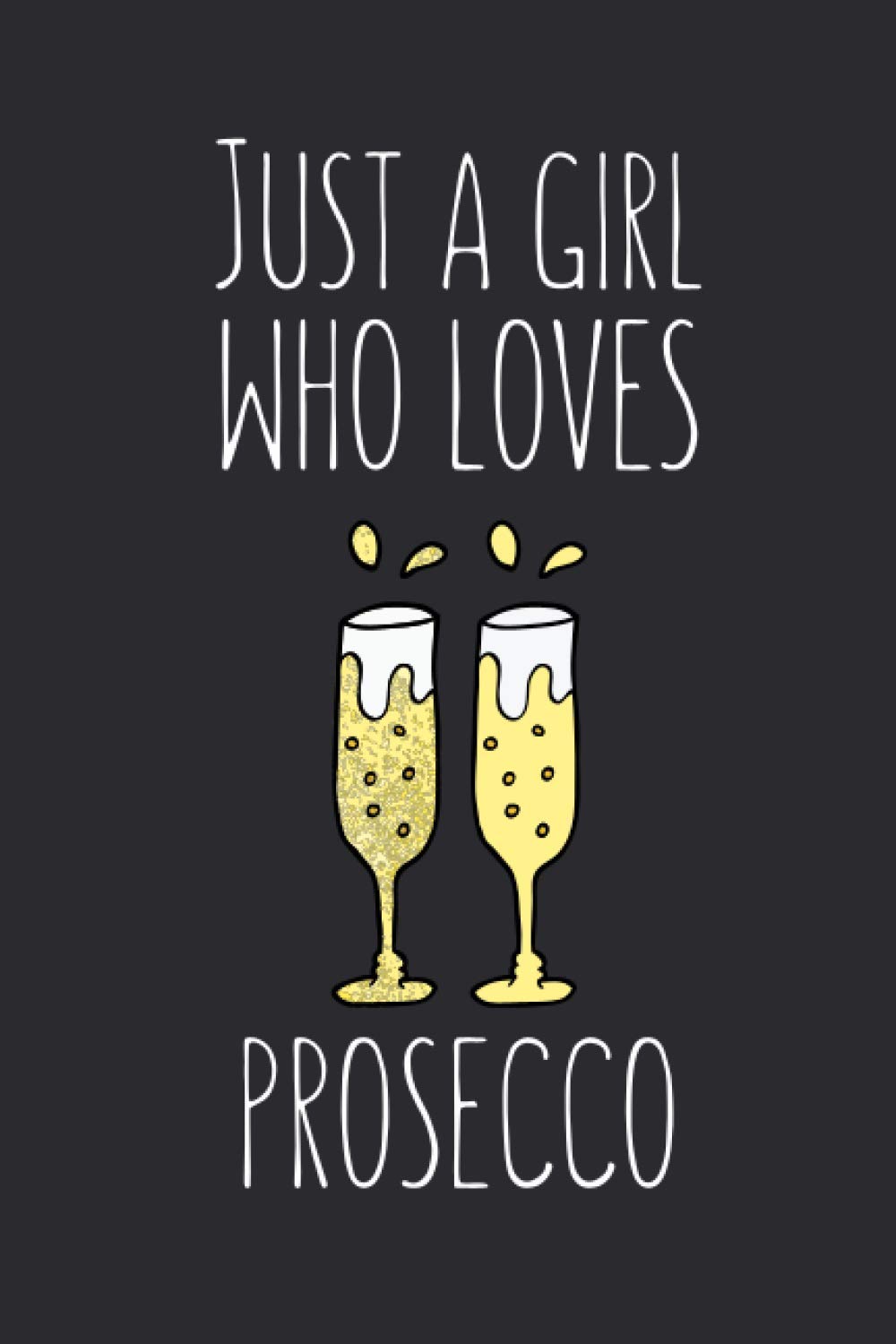 Just A Girl Who Loves Prosecco: Lined Notebook Journal For Prosecco Lovers, Gag Gift Idea For Women, 120 Pages, Small (6 x 9 Inches)