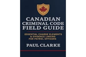 CANADIAN CRIMINAL CODE FIELD GUIDE: Essential Charge Elements & Evidence Linking for Patrol Officers
