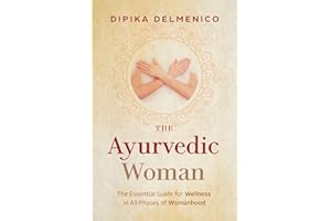 The Ayurvedic Woman: The Essential Guide for Wellness in All Phases of Womanhood
