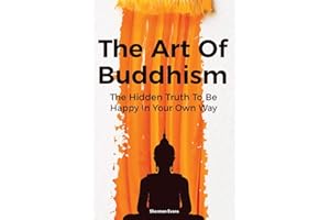 The Art Of Buddhism: The Hidden Truth To Be Happy In Your Own Way
