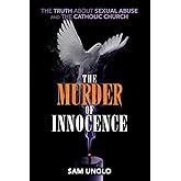 The Murder of Innocence: The Truth about Sexual Abuse and the Catholic Church