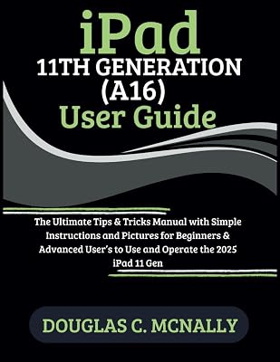 iPad 11th Generation (A16) User Guide: The Ultimate Tips & Tricks Manual with Simple Instructions and Pictures for Beginners & Advanced User’s to Use and Operate the 2025 iPad 11 Gen