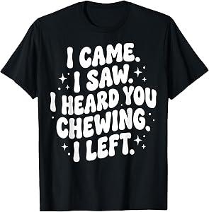 I Came I Saw I Heard You Chewing I Left T-Shirt