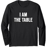 I Am The Table Long Sleeve T-Shirt