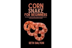 Corn Snakes for Beginners: The Ultimate Guide to Caring, Feeding, and Keeping Healthy Corn Snakes for New Reptile Owners