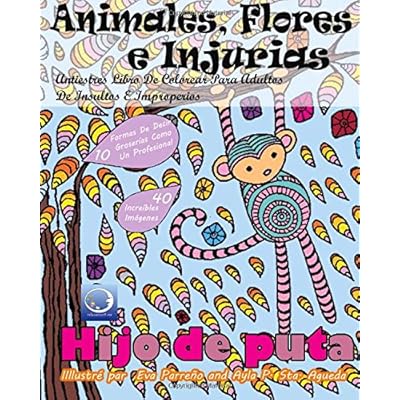 ANTIESTRES Libro De Colorear Para Adultos De Insultos E Improperios: Animales, Flores Y Injurias (Mandala De La Arte-Terapia Para Relajación, Zen Meditación Y Para Calmar El Stress) ANTIESTRES Libro De Colorear Para Adultos De Insultos E Improperios: Animales, Flores Y Injurias (Mandala De La Arte-Terapia Para Relajación, Zen Meditación Y Para Calmar El Stress)