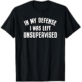in My Defense I was Left Unattended Funny T-Shirt