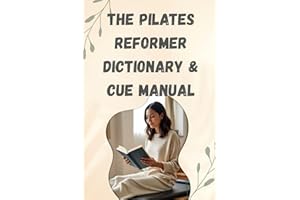 THE PILATES REFORMER DICTIONARY & CUE MANUAL: Your Complete Guide to Technique and Terminology Combines practical usage with professional terminology, for understanding the language of Pilates