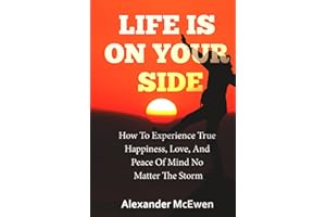 Life Is On Your Side: How To Experience True Happiness, Love, And Peace Of Mind No Matter The Storm