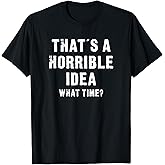 That's A Horrible Idea - What Time - Funny T-Shirt