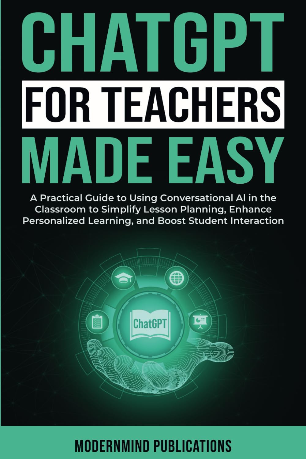 ChatGPT for Teachers Made Easy: A Practical Guide to Using Conversational AI in the Classroom to Simplify Lesson Planning, Enhance Personalized ... Student Interaction (AI for Educators Series) ChatGPT for Teachers Made Easy: A Practical Guide to Using Conversational AI in the Classroom to Simplify Lesson Planning, Enhance Personalized ... Student Interaction (AI for Educators Series) Paperback