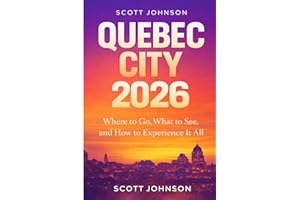QUEBEC CITY TRAVEL GUIDE 2026: Where to Go, What to See, and How to Experience it All