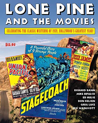 Lone Pine and the Movies: Celebrating Classic Westerns from 1939, Hollywood's Greatest Year by Richard W. Bann, Michael Bifulco, Ed Hulse, Don Kelsen