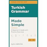 Turkish Grammar Made Simple: A Beginner's Guide with Practice Exercises A1-A2 (TURKISH STEP BY STEP GRAMMAR Book 1)