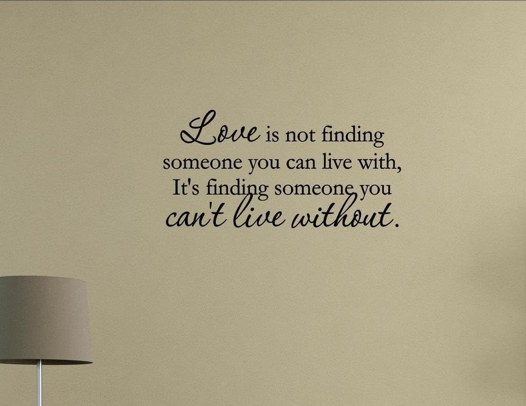 Amazon Com Vinyl Quote Me Love Is Not Finding Someone You Can Live With It S Finding Someone You Can T Live Without Vinyl Wall Saying Quote Words Decal Home Kitchen