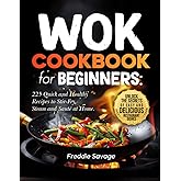 Wok Cookbook for Beginners: 225 Quick and Healthy Recipes to Stir-Fry, Steam and Sauté at Home. Unlock the Secrets of Easy and Delicious Restaurant Dishes