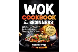 Wok Cookbook for Beginners: 225 Quick and Healthy Recipes to Stir-Fry, Steam and Sauté at Home. Unlock the Secrets of Easy an
