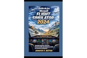 Guide du jeu Microsoft Flight Simulator 2024: Le guide du joueur averti sur les commandes, les cockpits, la météo et l'aventu