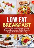 Low Fat Breakfast: Discover The Most Delicious Low Fat Breakfast Recipes And Healthy Smoothie Recipe by Wendy Adamson