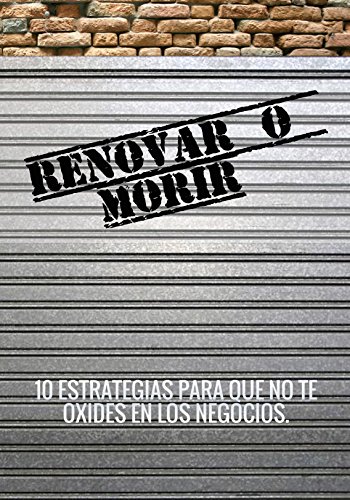 RENOVAR O MORIR: 10 ESTRATEGIAS PARA QUE NO TE OXIDES EN LOS NEGOCIOS (Spanish Edition)