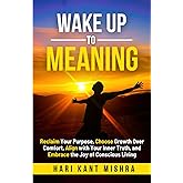 Wake Up to Meaning: Reclaim Your Purpose, Choose Growth Over Comfort, Align with Your Inner Truth, and Embrace the Joy of Conscious Living (Mastering Career Excellence)