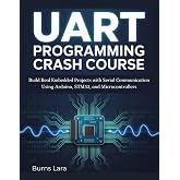 UART Programming Crash Course: Build Real Embedded Projects with Serial Communication Using Arduino, STM32, and Microcontrollers
