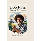 Bob Ross: Beyond the Canvas: The Gentle Genius Who Changed How We See Art