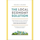 The Local Economy Solution: How Innovative, Self-Financing "Pollinator" Enterprises Can Grow Jobs and Prosperity