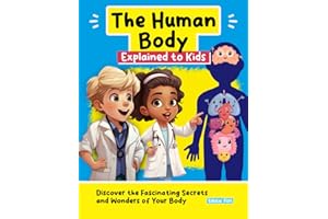 The Human Body Explained to Kids: Discover the Fascinating Secrets and Wonders of Your Body