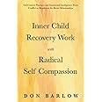 Inner Child Recovery Work with Radical Self Compassion: Self-Control Practices and Emotional Intelligence; From Conflict to Resolution for Better Relationships