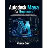 Autodesk Maya for Beginners: A Practical Step-by-Step User Guide to 3D Modeling, Animation, Rigging, Rendering, Visual Effects, and Professional Creative Projects