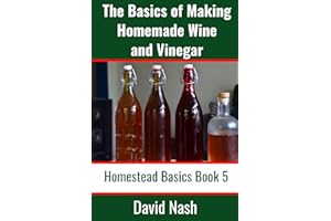 The Basics of Making Homemade Wine and Vinegar: How to Make and Bottle Wine, Mead, Vinegar, and Fermented Hot Sauce (Homestead Basics)