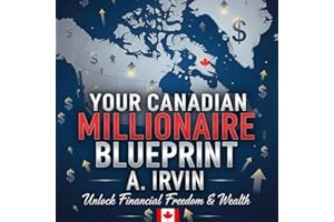 YOUR CANADIAN MILLIONAIRE BLUEPRINT : A Comprehensive, Step-by-Step Manual for Building $1,000,000+ in Net Worth �� Tailored E