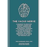 The Vagus Nerve: A Roadmap To Reducing Everyday Stress and Anxiety: Understand Your Body's Physical and Emotional Response to Stress, Discover ... Your Quality of Life in Ten Minutes A Day
