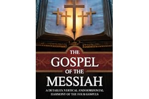 THE GOSPEL OF THE MESSIAH: A Detailed, Vertical and Horizontal Harmony of the Four Gospels