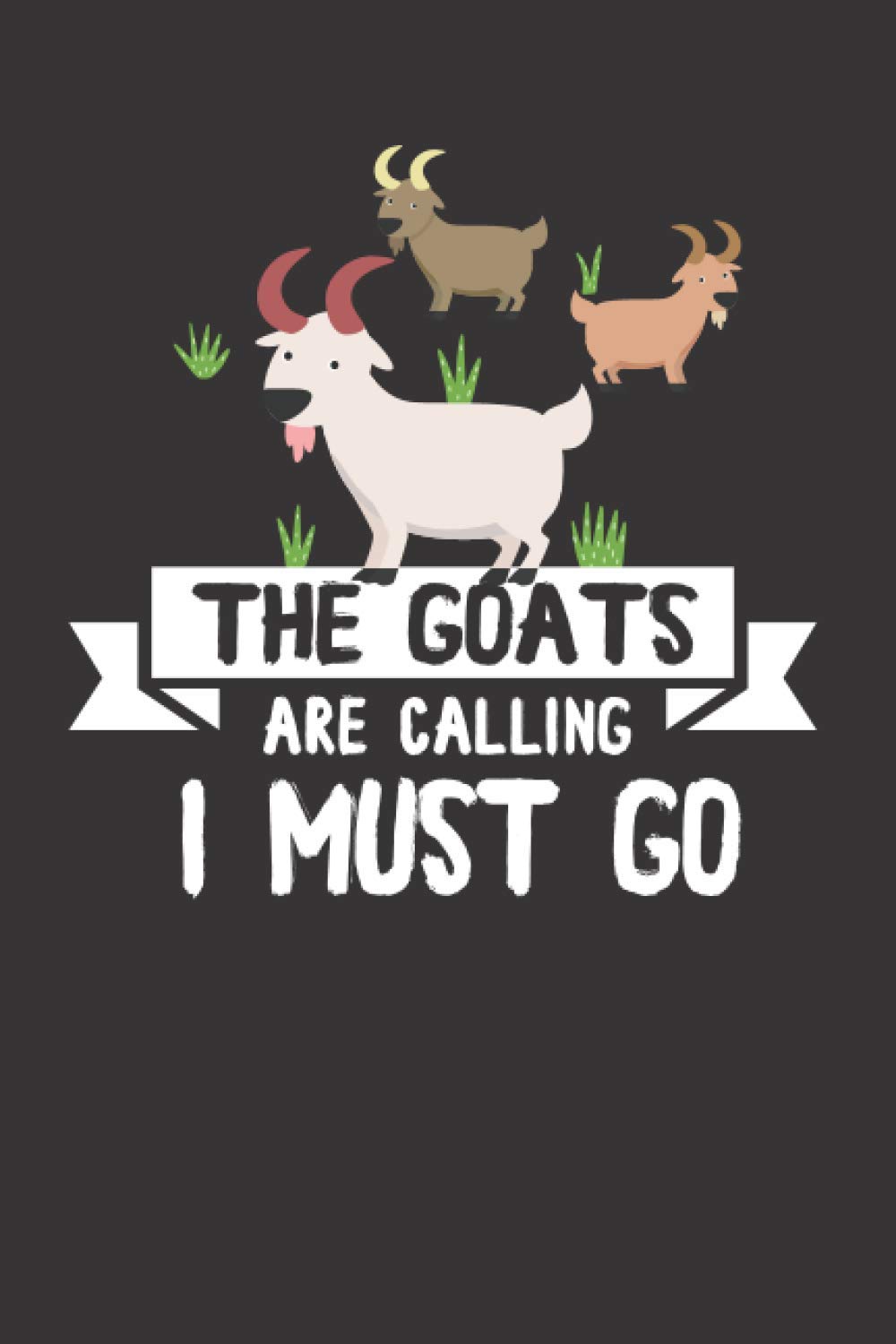 The Goats are calling, I must go.: Goats Notebook: Funny Goat Notebook to write in | 6 X 9 inches | Notebook 120- page lined | Great goat record keeping notebook gift for goat lovers.