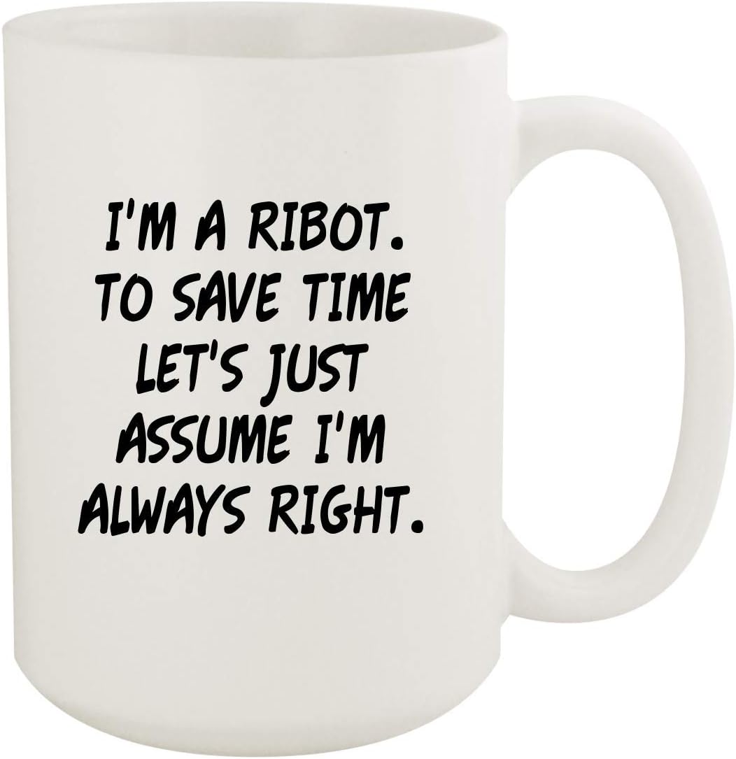 I'm A Ribot. To Save Time Let's Just Assume I'm Always Right. - 15oz Coffee Mug, White