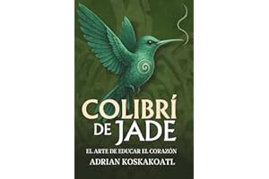 Colibri de Jade - El Arte de Educar el Corazón: Novela histórica esencial sobre el legado ancestral y la educación espiritual. (Spanish Edition)