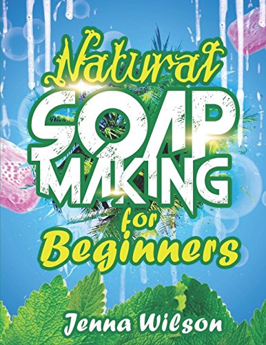Natural Soap Making for Beginners: An Essential Guide to Soap Making for Beginners (Soap Crafting), by Jenna Wilson