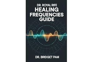 Dr. Royal Rife Healing Frequencies Guide: A Comprehensive Guide to Unlock the Rife Machine for Healing of Different Health Conditions with Detailed Frequencies