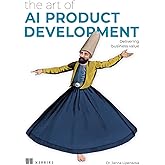 The Art of AI Product Development: Delivering business value