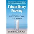 Extraordinary Knowing: Science, Skepticism, and the Inexplicable Powers of the Human Mind