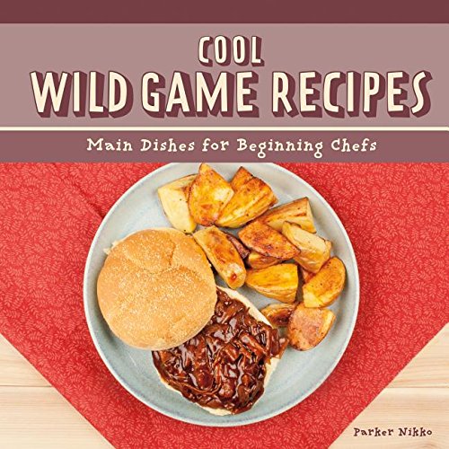 Cool Wild Game Recipes: Main Dishes for Beginning Chefs (Cool Main Dish Recipes)